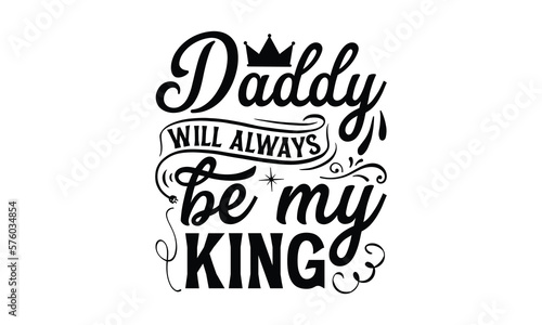 Daddy will always be my King- Father s day t-shirt design  Motivational Inspirational SVG Quotes  Gift for Illustration Good for Greeting Cards  Poster  Banners  Vector EPS 10 Editable Files.