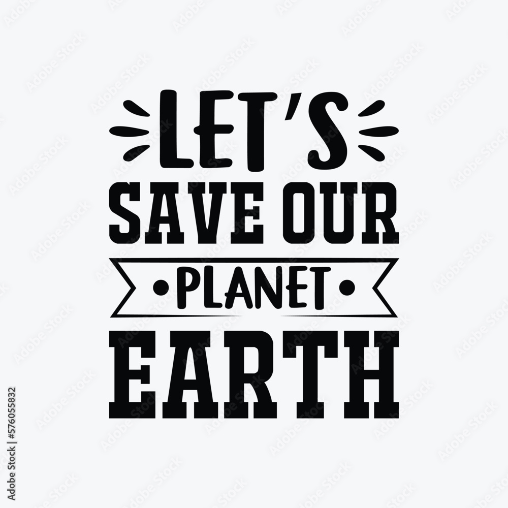 Let's Save Our Planet Earth. Vector illustration. Use for card, poster, banner, web design and print on t-shirt
