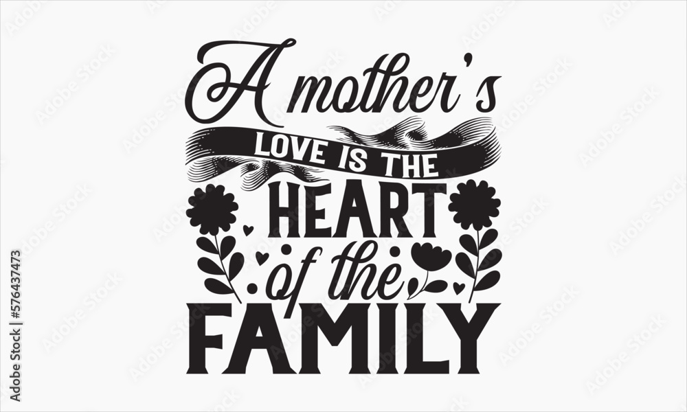 A Mother’s Love Is The Heart Of The Family - Mother's Day SVG Design, Hand drawn lettering phrase isolated on white background, Illustration for prints on t-shirts, bags, posters, cards, mugs. EPS for - obrazy, fototapety, plakaty 