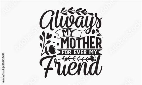 Always My Mother For Ever My Friend - Mother s Day T-shirt design  Lettering design for greeting banners  Modern calligraphy  Cards and Posters  Mugs  Notebooks  white background  svg EPS 10.