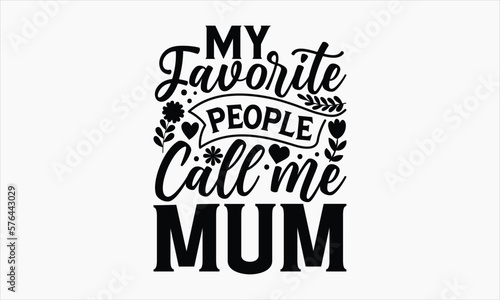 My Favorite People Call Me Mum - Mother's Day T-shirt Design, Hand drawn lettering phrase, Handmade calligraphy vector illustration, svg for Cutting Machine, Silhouette Cameo, Cricut.