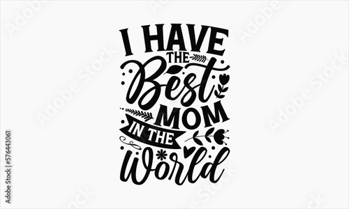 I Have The Best Mom In The World - Mother's Day T-shirt Design, Hand drawn vintage illustration with hand-lettering and decoration elements, SVG for Cutting Machine, Silhouette Cameo, Cricut.