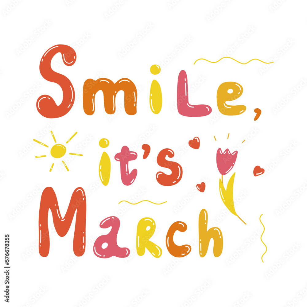 Inspirational quote. Smile, its March. Greetings of Spring. Sun is shining brightly, tulip blossoms and red hearts. Colorful vector isolated illustration hand drawn. Text made of multicolored letters Inspirational quote. Smile, its March. Greetings of Spring. Sun is shining brightly, tulip blossoms and red hearts. Colorful vector isolated illustration hand drawn. Text made of multicolored letters