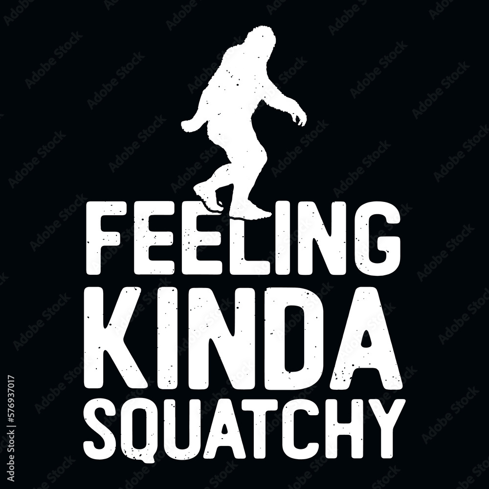 Feeling Kinda Squatchy Bigfoot t-shirt Feeling Kinda Squatchy Bigfoot t-shirt