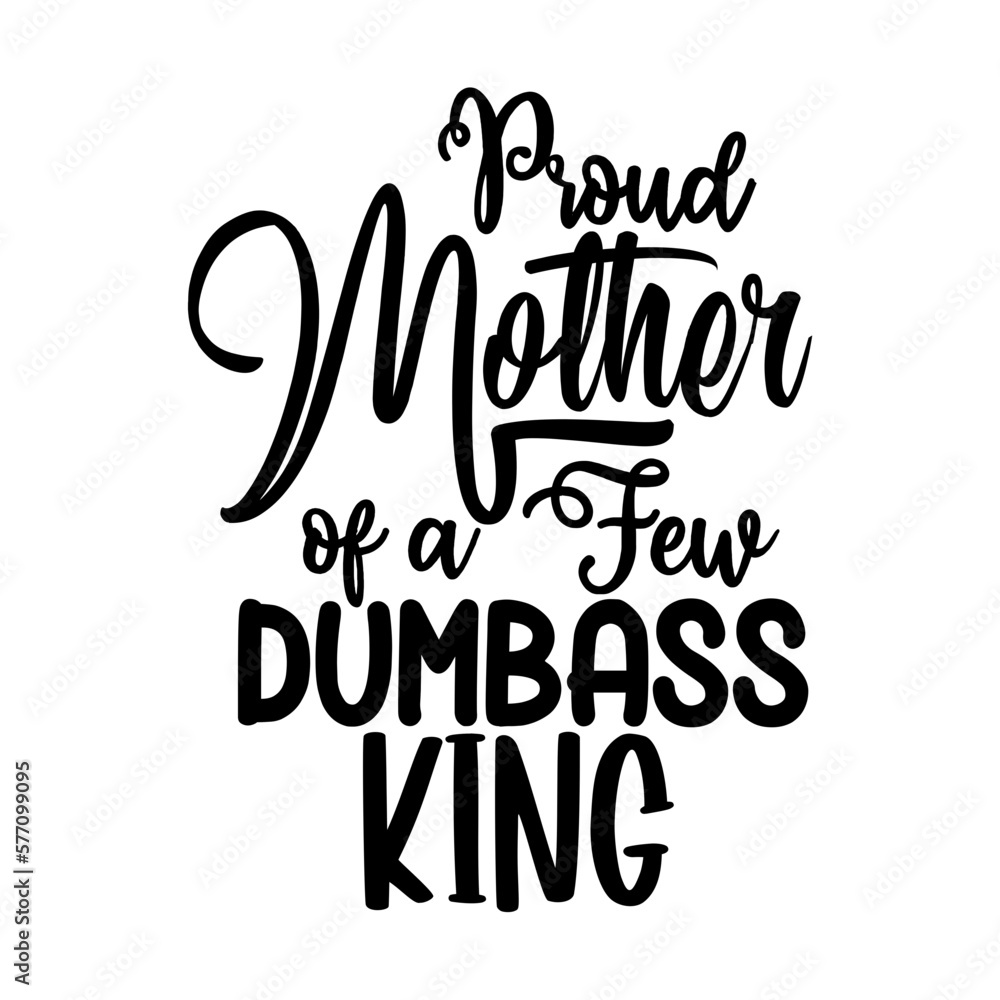 Proud Mother of a Few Dumbass King