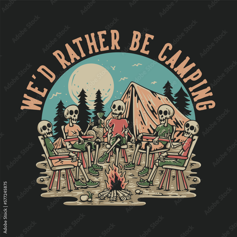 T Shirt Design We'd Rather Be Camping With Group Of Skeleton Sitting Around The Campfire Vintage Illustration