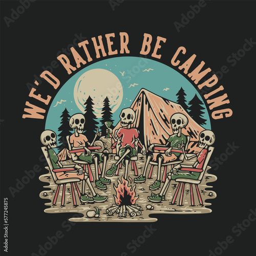 T Shirt Design We d Rather Be Camping With Group Of Skeleton Sitting Around The Campfire Vintage Illustration