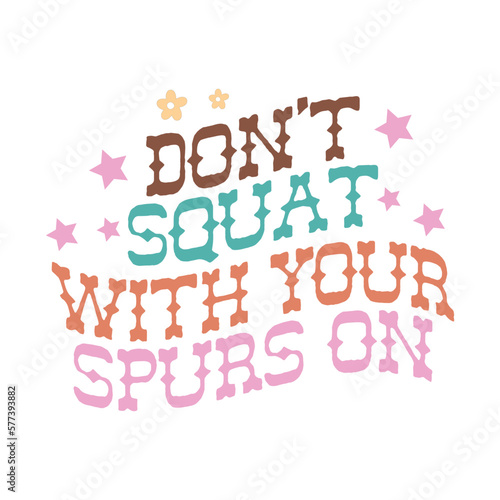 don't squat with your spurs on