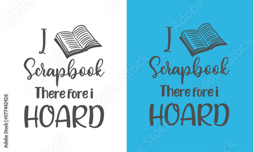 I scrapbook there for I hoard, Scrapbook printable quotes design. You can print the design or you can use it on electronic media.