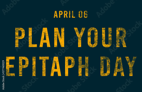 Happy Plan Your Epitaph Day, April 06. Calendar of April Text Effect, design