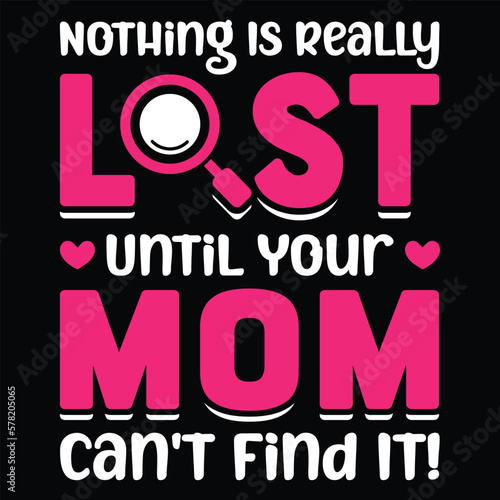 Nothing  is really lost until your mom can't find it Mother's day shirt print template, typography design for mom mommy mama daughter grandma girl women aunt mom life child best mom adorable shirt