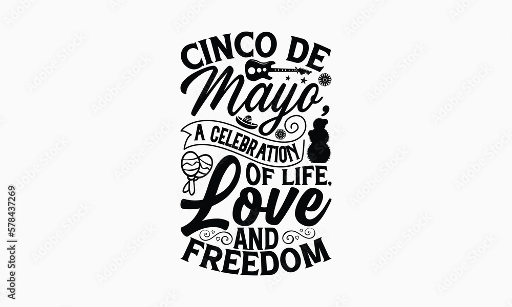 Cinco de Mayo, a celebration of life, love and freedom - Cinco de Mayo T-Shirt Design, Modern calligraphy, Cut Files for Cricut Svg, Typography Vector for poster, banner,flyer and mug. Cinco de Mayo, a celebration of life, love and freedom - Cinco de Mayo T-Shirt Design, Modern calligraphy, Cut Files for Cricut Svg, Typography Vector for poster, banner,flyer and mug.