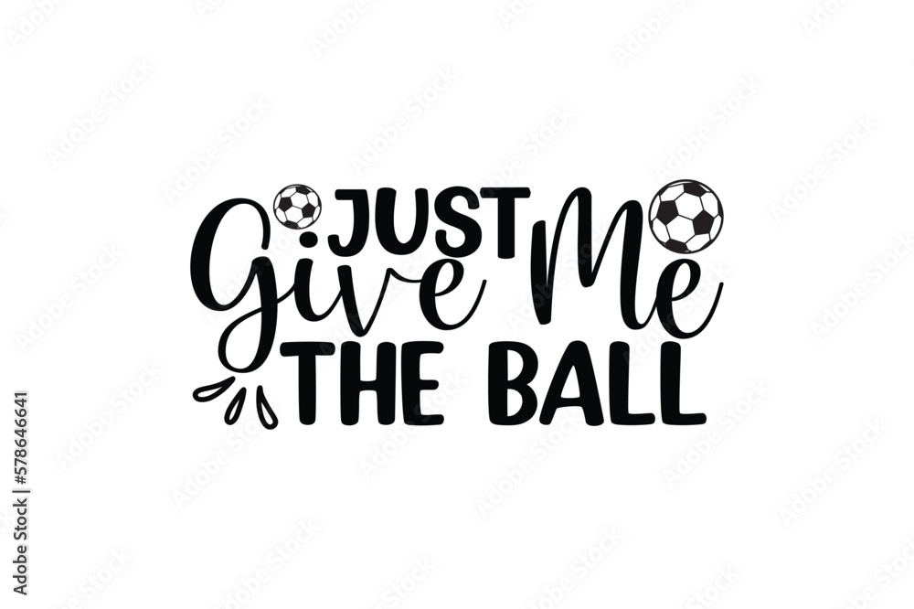 just give me the ball 