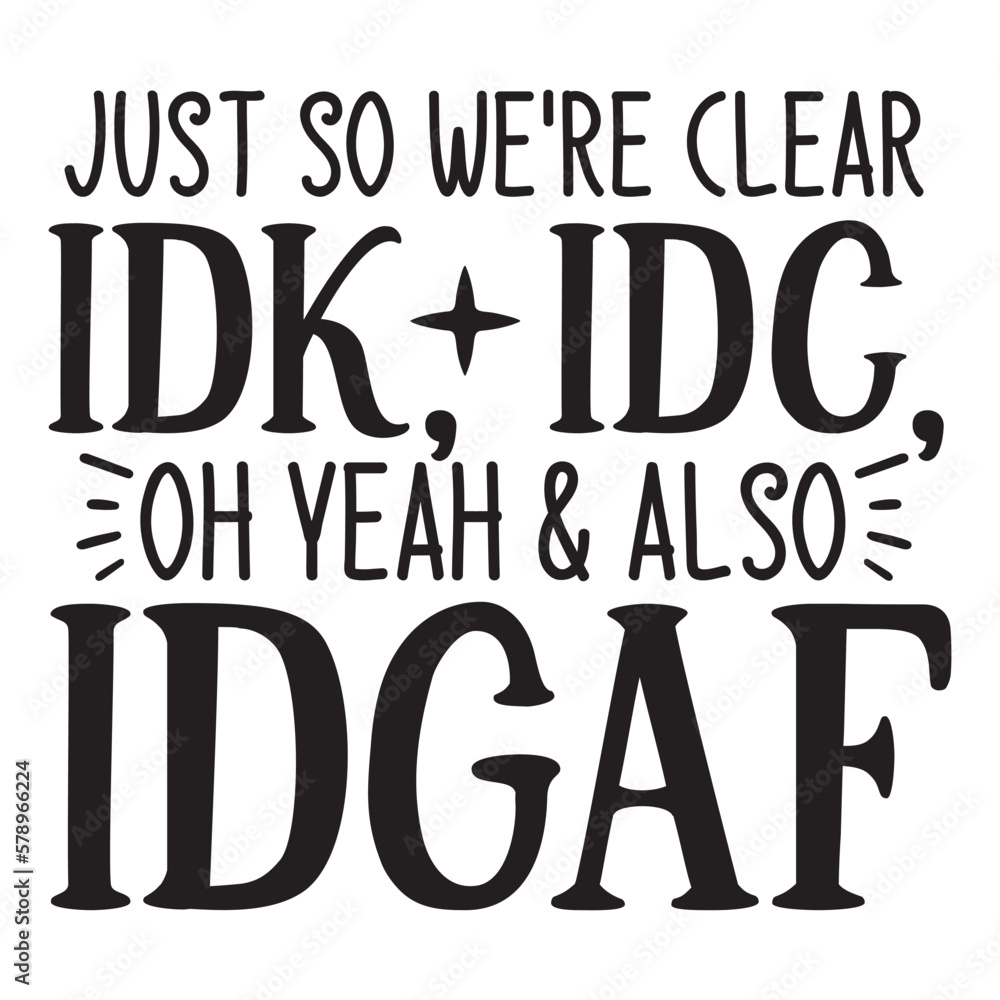 Just so we're clear idk, idc, oh yeah & also idgaf Just so we're clear idk, idc, oh yeah & also idgaf