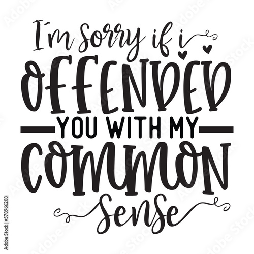 I'm sorry if i offended you with my common sense