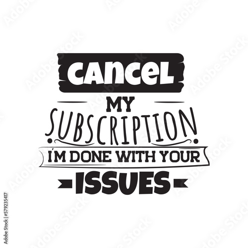 Cancel My Subscription, I'm Done With Your Issues. Hand Lettering And Inspiration Positive Quote. Hand Lettered Quote. Modern Calligraphy.