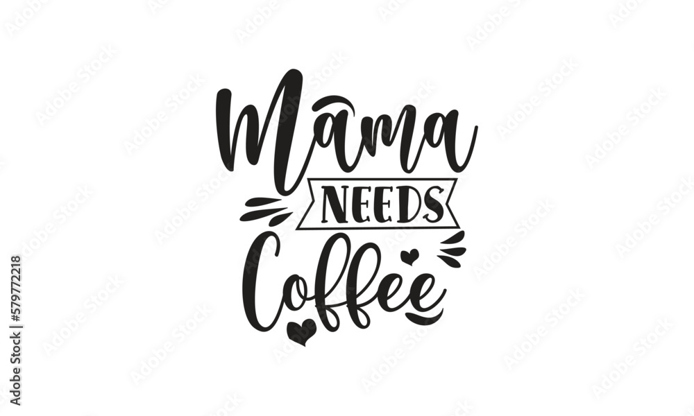 Mama Needs Coffee, T-Shirt Design, Mug Design. Mama Needs Coffee, T-Shirt Design, Mug Design.
