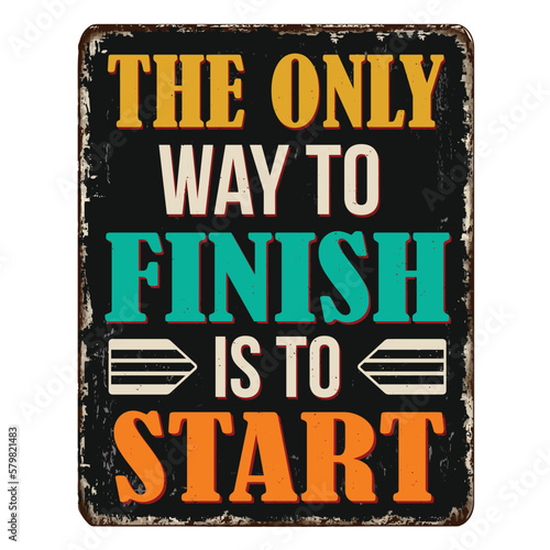 The only way to finish is to start vintage rusty metal sign
