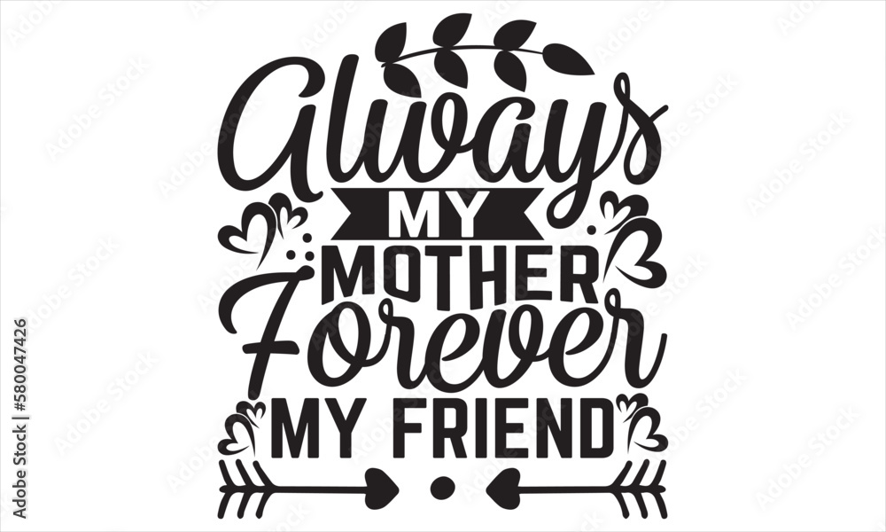 Always My Mother Forever My Friend - Mother’s Day T Shirt Design, Hand lettering illustration for your design, Cutting Cricut and Silhouette, flyer, card Templet, mugs, etc.