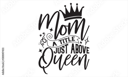 Mom A Title Just Above Queen - Mother’s Day T Shirt Design, Hand lettering illustration for your design, Cutting Cricut and Silhouette, flyer, card Templet, mugs, etc.