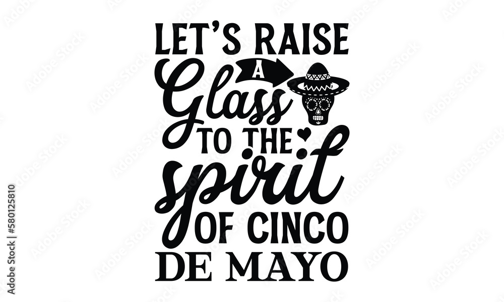 Fototapeta premium Let’s raise a glass to the spirit of Cinco de Mayo, Cinco De Mayo T- shirt Design, Hand drawn lettering phrase isolated on white background, typography svg Design, posters, cards, vector sign, eps 10