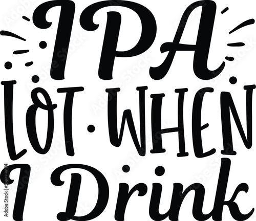 IPA LOT WHEN I DRINK Father's Day Beer Drinking