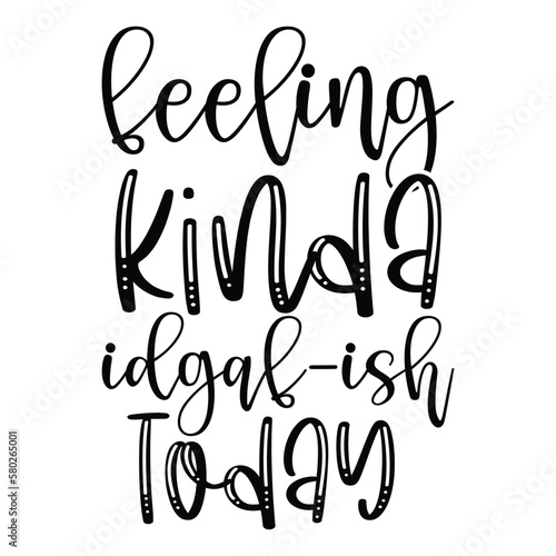 Feeling kinda idgaf - ish today Mother's day shirt print template, typography design for mom mommy mama daughter grandma girl women aunt mom life child best mom adorable shirt