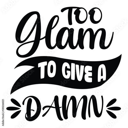 Too Glam to give a damn Mother's day shirt print template, typography design for mom mommy mama daughter grandma girl women aunt mom life child best mom adorable shirt