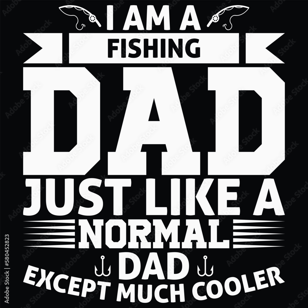 I Am A Fishing Dad Just Like A Normal Dad Except Much Cooler t-shirt design