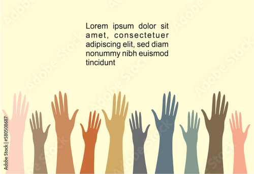 Hands up vector illustration with different skin colors. Raised hands human rights and diversity concept. Volunteering charity, party, votes, donation, team, help, friendship. Space for text. eps 10.