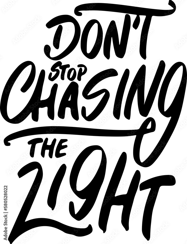 Don't Stop Chasing the Light, Motivational Typography Quote Design for T Shirt, Mug, Poster or Other Merchandise.