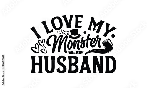 I love my monster of a husband- Father's day T-shirt Design, Conceptual handwritten phrase calligraphic design, Inspirational vector typography, svg