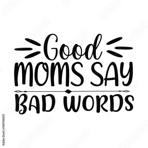 Good moms say bad words Mother's day shirt print template, typography design for mom mommy mama daughter grandma girl women aunt mom life child best mom adorable shirt