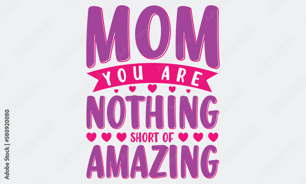 Mom You Are Nothing Short Of Amazing T-shirt Design Illustration. Hand drawn typography Vector design. Spring Mother's day holiday vector illustration for logo, label, print, poster or invitation