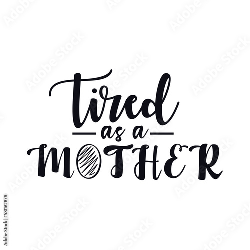 Tired as a mother Mother's day shirt print template, typography design for mom mommy mama daughter grandma girl women aunt mom life child best mom adorable shirt