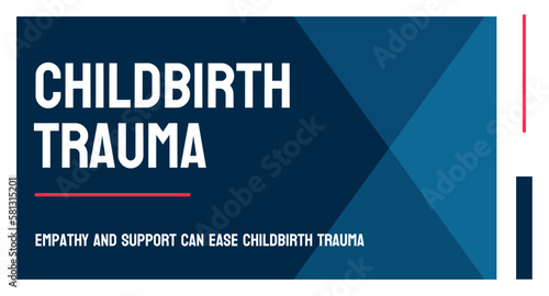 Childbirth trauma: Psychological trauma resulting from childbirth.