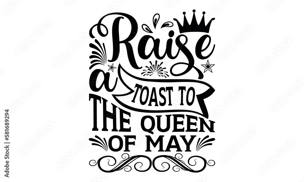 Raise A Toast To The Queen Of May  - Victoria Day svg design , Hand written vector , Hand drawn lettering phrase isolated on white background , Illustration for prints on t-shirts and bags, posters.