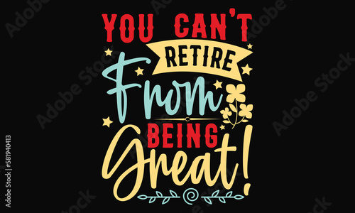 you can't retire from being great! - Father's day SVG Typography t-shirt Design,  Hand-drawn lettering phrase, Stickers, Templates, Mugs. Vector files are editable in EPS 10.