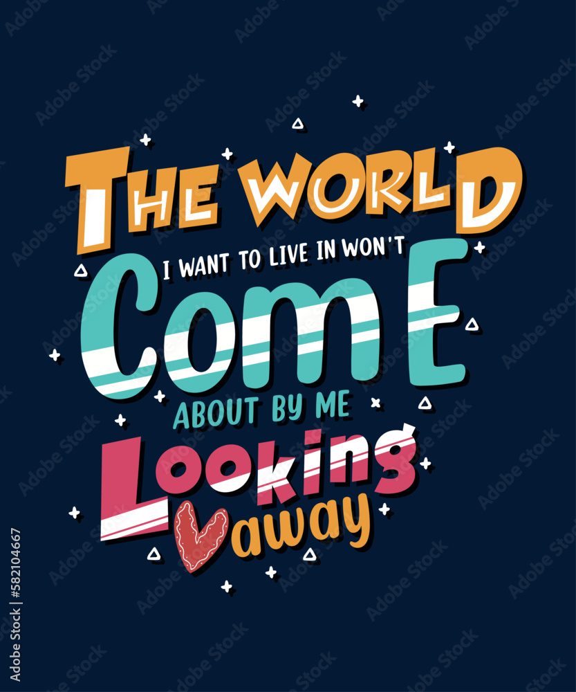 THE WORLD I WANT TO LIVE WON'T COME BY LOOKING AWAYCOLORFUL TYPOGRAPHY POSTER TSHIRT DESIGN