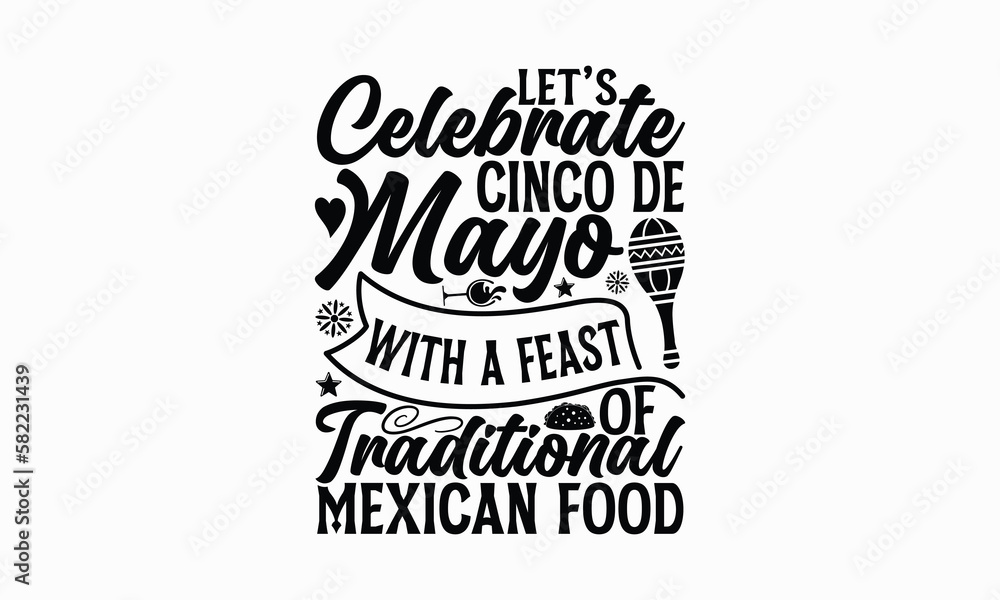 Let’s celebrate Cinco de Mayo with a feast of traditional Mexican food - Cinco de Mayo T-Shirt Design, Modern calligraphy, Cut Files for Cricut Svg, Typography Vector for poster, banner,flyer and mug. Let’s celebrate Cinco de Mayo with a feast of traditional Mexican food - Cinco de Mayo T-Shirt Design, Modern calligraphy, Cut Files for Cricut Svg, Typography Vector for poster, banner,flyer and mug.