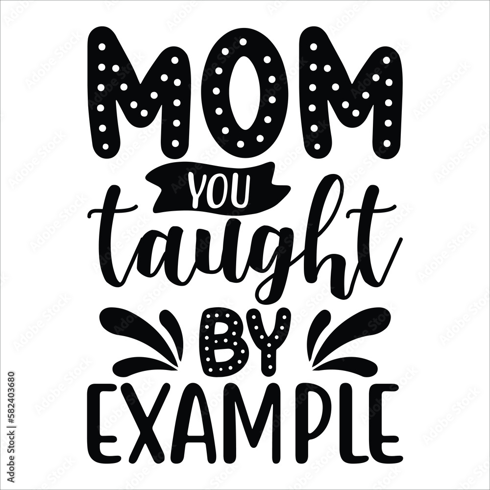 Mom you taught by example Mother's day shirt print template, typography design for mom mommy mama daughter grandma girl women aunt mom life child best mom adorable shirt Mom you taught by example Mother's day shirt print template, typography design for mom mommy mama daughter grandma girl women aunt mom life child best mom adorable shirt