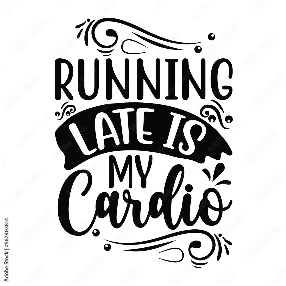 Running late is my cardio Mother's day shirt print template, typography design for mom mommy mama daughter grandma girl women aunt mom life child best mom adorable shirt
