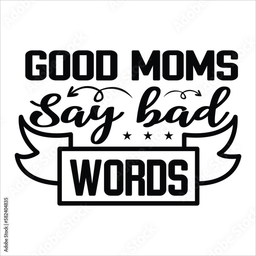 Good moms say bad words Mother's day shirt print template, typography design for mom mommy mama daughter grandma girl women aunt mom life child best mom adorable shirt