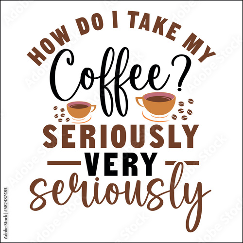  How Do I Take My Coffee Seriously Very Seriously SVG