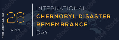 International Chernobyl Disaster Remembrance Day, held on 26 April.