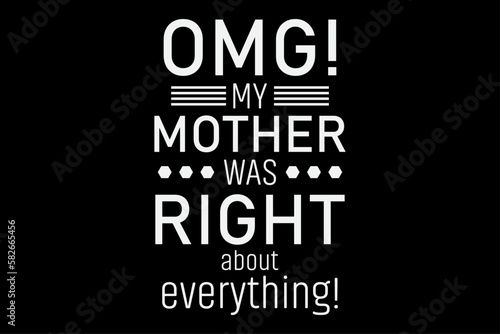 OMG My Mother Was Right about Everything T-Shirt Design