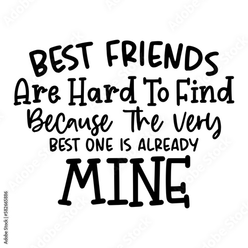Best friends are hard to find because the very best one is already mine