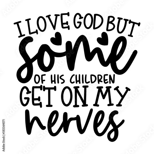 I love God but some of his children get on my nerves