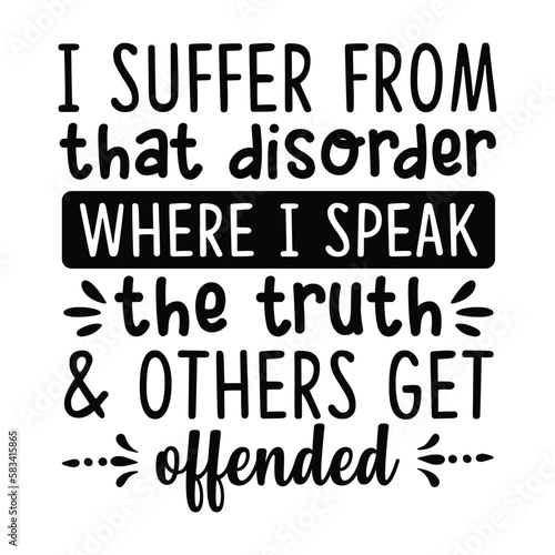 I suffer from that disorder where i speak the truth & others get offended