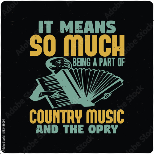 It means so much being a part of country music and the opry typography T-shirt Design, Premium Vector photo